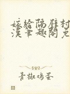 嫁给隔壁村的糙汉笔趣阁免费阅读封面
