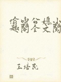 偷吃公媳小说笔趣阁全文阅读