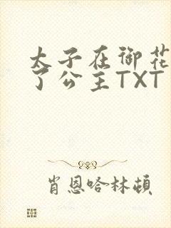 太子在御花园要了公主TXT