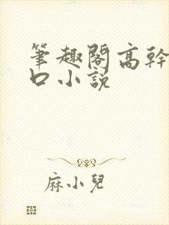 笔趣阁高干文入口小说