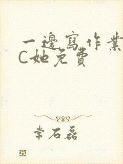 一边写作业一边C她免费