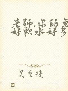 老师,你的兔子好软水好多