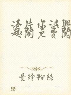 港片你洪兴仔笔趣阁免费阅读全文