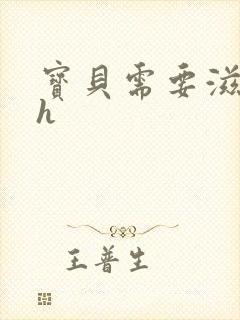 宝贝需要滋润了h