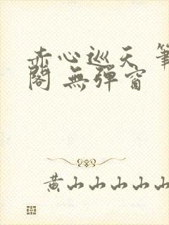 赤心巡天 笔趣阁 无弹窗