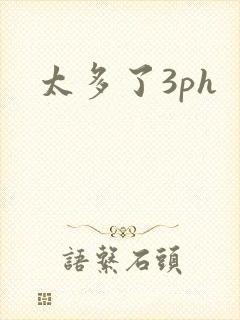 太多了3ph