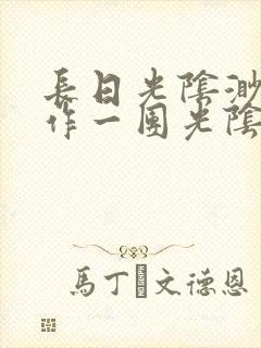 长日光阴渺渺乱作一团光阴似箭