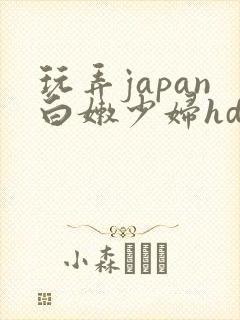 玩弄japan白嫩少妇hd小说