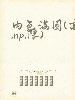 肉色满园(高h,np,限)