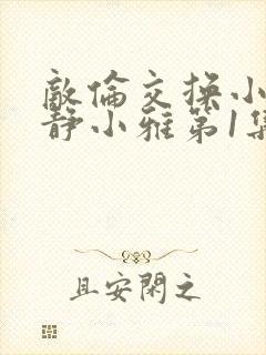 敌伦交换小敏小静小雅第1集封面