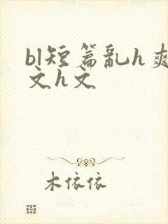 bl短篇乱h爽文h文
