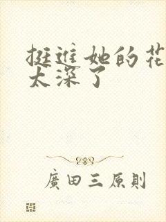 挺进她的花苞啊太深了