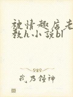 被情趣店老板调教h小说bl