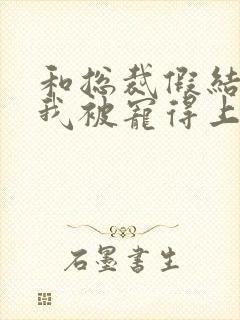 和总裁假结婚后我被宠得上头