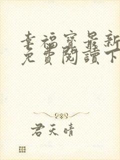 幸福宝最新章节免费阅读下载小说