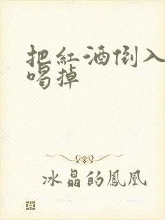 把红酒倒入b里喝掉