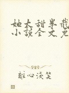她太甜半截白菜小说全文免费阅读