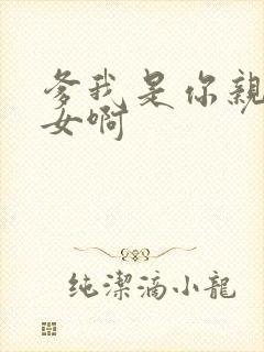 爹我是你亲生闺女啊