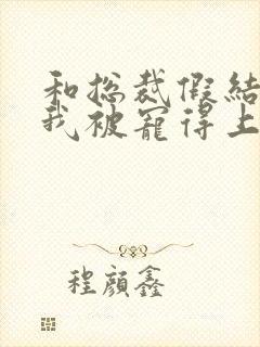 和总裁假结婚后我被宠得上头封面