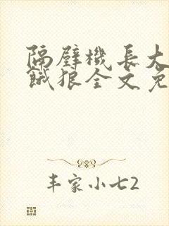隔壁机长大叔是饿狼全文免费阅读