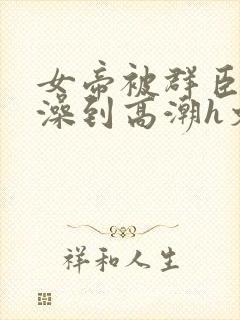 女帝被群臣伦流澡到高潮h文