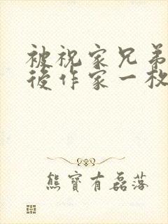 被祝家兄弟共享后作家一枚夹心饼