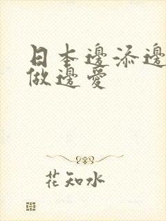 日本边添边摸边做边爱