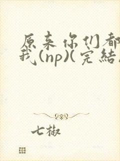 原来你们都想上我(np)(完结)