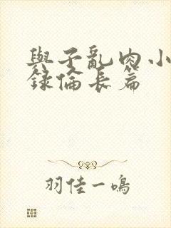 与子乱肉小说目录伦长篇