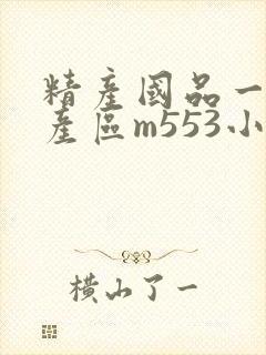 精产国品一二三产区m553小说