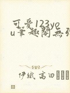 可爱123you笔趣阁无弹窗全文阅读