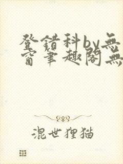 登错科by无弹窗笔趣阁无弹窗
