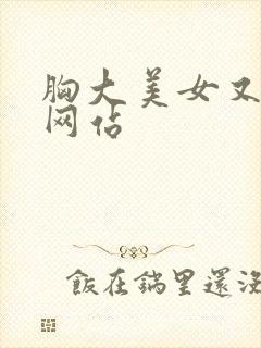 胸大美女又黄的网站