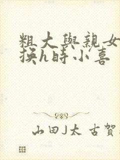粗大与亲女伦交换h时小喜