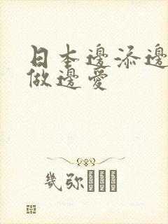日本边添边摸边做边爱