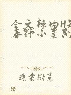 全文辣肉H短篇春野小农民