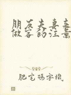 朋友夫妻来我家做客的注意事项
