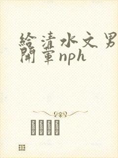 给清水文男主们开荤nph封面
