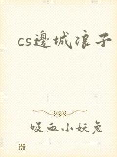 cs边城浪子