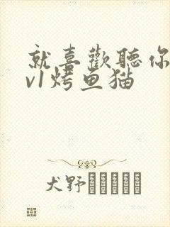 就喜欢听你叫1v1烤鱼猫