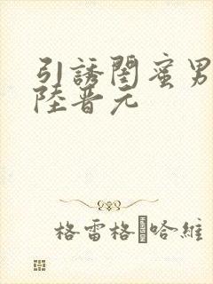 引诱闺蜜男友h陆晋元