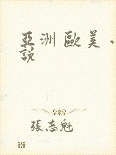 亚洲 欧美 小说