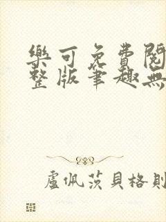 乐可免费阅读完整版笔趣无弹窗下