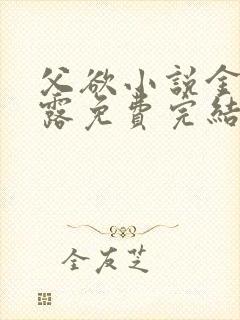 父欲小说金银花露免费完结笔趣阁封面