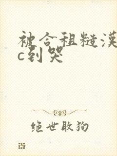 被合租糙汉室友c到哭