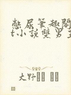 憋尿笔趣阁txt小说双男主