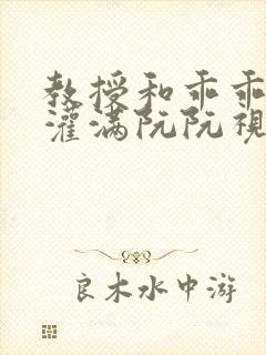 教授和乖乖女H灌满阮阮视频