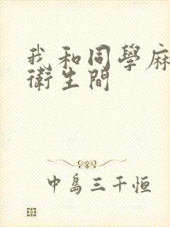 我和同学麻麻在卫生间
