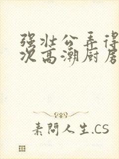 强壮公弄得我次次高潮厨房