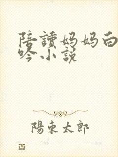 陪读妈妈白嫩呻吟小说